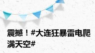 震撼！#大连狂暴雷电爬满天空#