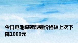 今日电池级碳酸锂价格较上次下降1000元
