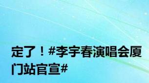 定了！#李宇春演唱会厦门站官宣#