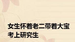 女生怀着老二带着大宝考上研究生