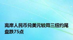 离岸人民币兑美元较周三纽约尾盘跌75点