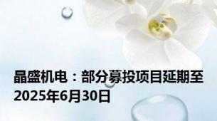 晶盛机电：部分募投项目延期至2025年6月30日
