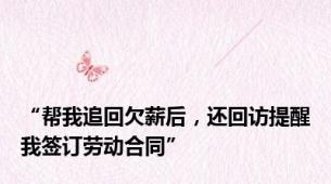 “帮我追回欠薪后，还回访提醒我签订劳动合同”