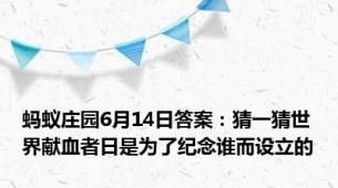 蚂蚁庄园6月14日答案：猜一猜世界献血者日是为了纪念谁而设立的