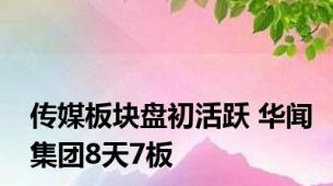 传媒板块盘初活跃 华闻集团8天7板
