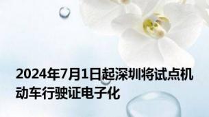 2024年7月1日起深圳将试点机动车行驶证电子化