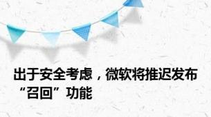 出于安全考虑，微软将推迟发布“召回”功能