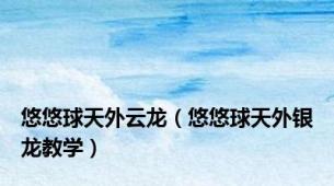 悠悠球天外云龙（悠悠球天外银龙教学）