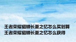 王者荣耀貂蝉长夏之忆怎么买划算 王者荣耀貂蝉长夏之忆怎么获得