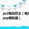 ps2电玩巴士（电玩巴士psp模拟器）