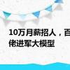 10万月薪招人，百亿大佬进军大模型