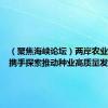 （聚焦海峡论坛）两岸农业界人士携手探索推动种业高质量发展