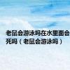 老鼠会游泳吗在水里面会不会淹死吗（老鼠会游泳吗）