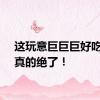 这玩意巨巨巨好吃……真的绝了！