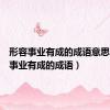 形容事业有成的成语意思（形容事业有成的成语）