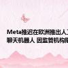 Meta推迟在欧洲推出人工智能聊天机器人 因监管机构阻挠