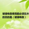 玻璃电极使用前必须在水中浸泡的目的是（玻璃电极）