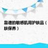 靠谱的敏感肌用护肤品（敏感肌肤保养）