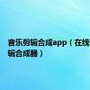 音乐剪辑合成app（在线音乐剪辑合成器）