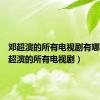 邓超演的所有电视剧有哪些（邓超演的所有电视剧）