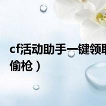 cf活动助手一键领取(cf偷枪)