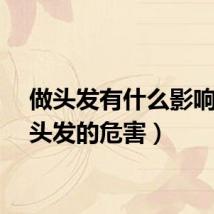 做头发有什么影响（做头发的危害）