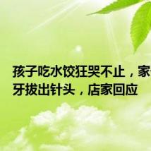 孩子吃水饺狂哭不止,家长从门牙拔出针头,店家回应