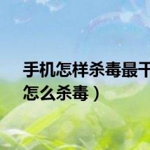 手机怎样杀毒最干净（怎么杀毒）