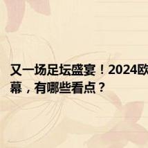 又一场足坛盛宴!2024欧洲杯开幕,有哪些看点?