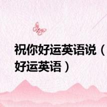 祝你好运英语说（祝你好运英语）