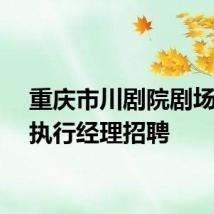 重庆市川剧院剧场管理执行经理招聘