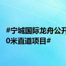 #宁城国际龙舟公开赛200米直道项目#
