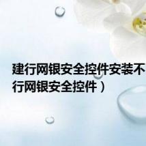 建行网银安全控件安装不了（建行网银安全控件）