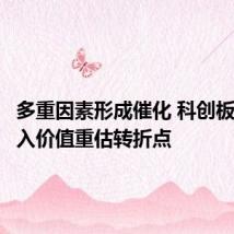 多重因素形成催化 科创板悄然步入价值重估转折点