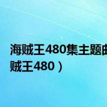 海贼王480集主题曲(海贼王480)