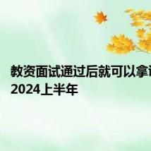 教资面试通过后就可以拿证吗？ 2024上半年