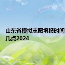 山东省模拟志愿填报时间几点到几点2024