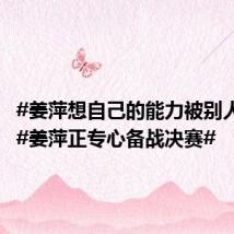 #姜萍想自己的能力被别人看见##姜萍正专心备战决赛#