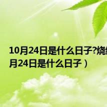 10月24日是什么日子?烧纸(10月24日是什么日子)