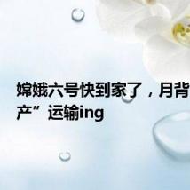 嫦娥六号快到家了,月背“土特产”运输ing