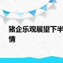 猪企乐观展望下半年行情