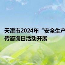 天津市2024年“安全生产月”宣传咨询日活动开展