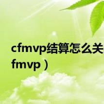 cfmvp结算怎么关闭(cfmvp)