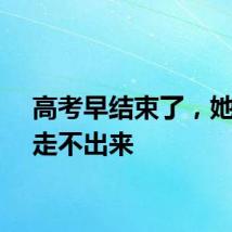 高考早结束了，她们却走不出来