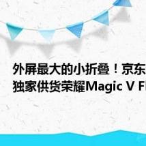 外屏最大的小折叠!京东方宣布独家供货荣耀Magic V Flip