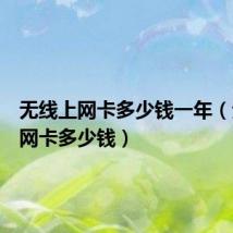 无线上网卡多少钱一年（无线上网卡多少钱）