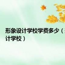 形象设计学校学费多少（形象设计学校）