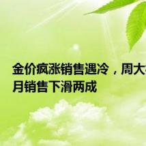 金价疯涨销售遇冷,周大福四五月销售下滑两成