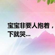 宝宝非要人抱着，一放下就哭...