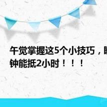 午觉掌握这5个小技巧，睡10分钟能抵2小时！！！